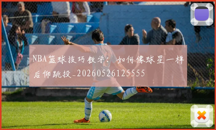 NBA篮球技巧教学：如何像球星一样后仰跳投_20260526125555