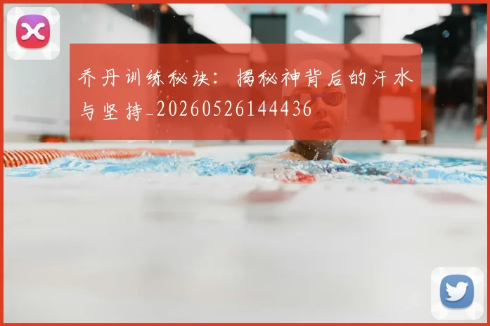 乔丹训练秘诀：揭秘神背后的汗水与坚持_20260526144436