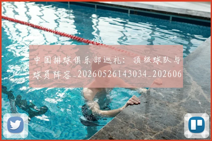 中国排球俱乐部巡礼：顶级球队与球员阵容_20260526143034_20260607160742