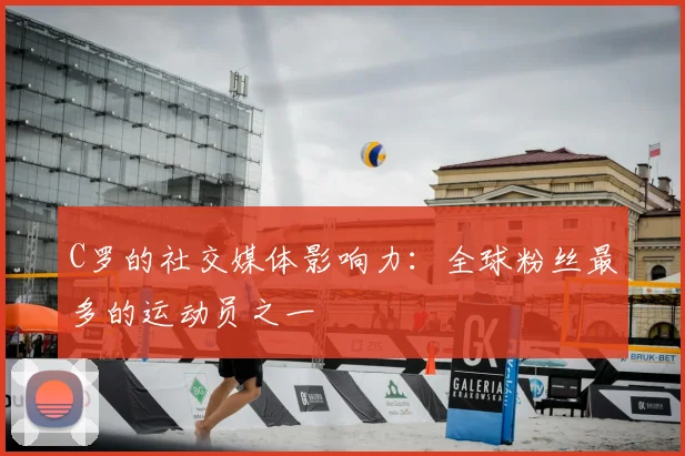 C罗的社交媒体影响力:全球粉丝最多的运动员之一
