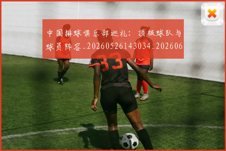 中国排球俱乐部巡礼：顶级球队与球员阵容_20260526143034_20260607160742