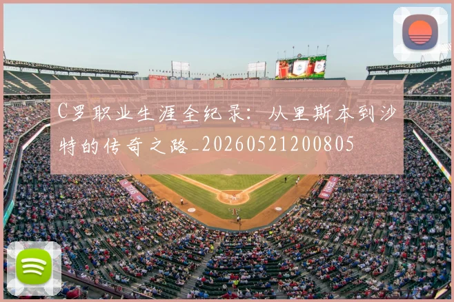 C罗职业生涯全纪录:从里斯本到沙特的传奇之路_20260521200805