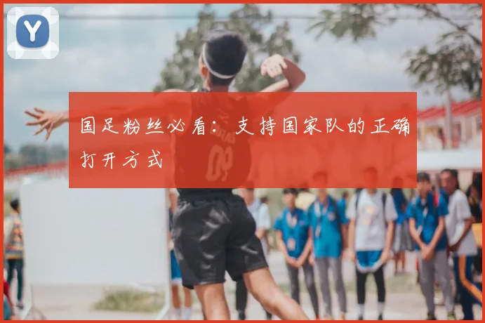 国足粉丝必看：支持国家队的正确打开方式