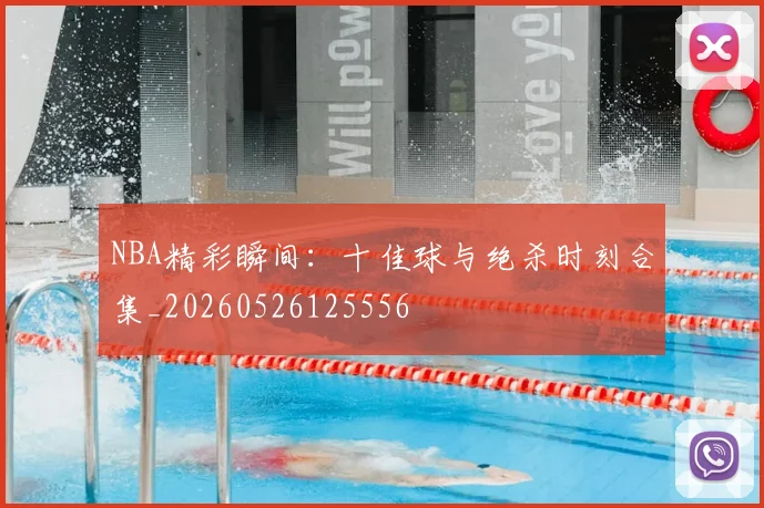 NBA精彩瞬间：十佳球与绝杀时刻合集_20260526125556