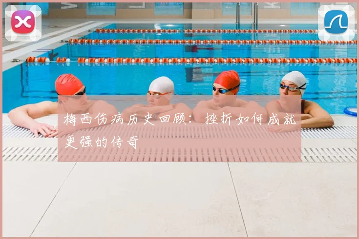 梅西伤病历史回顾：挫折如何成就更强的传奇